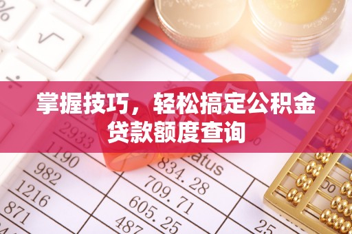 桑日掌握技巧，轻松搞定公积金贷款额度查询