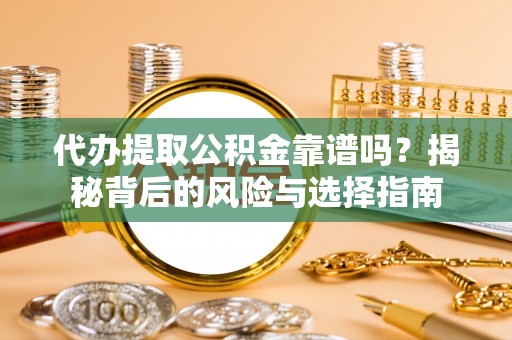 桑日代办提取公积金靠谱吗？揭秘背后的风险与选择指南
