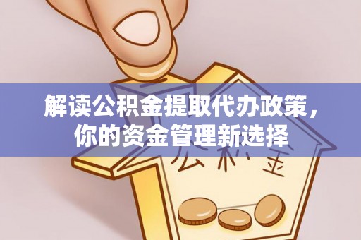 桑日解读公积金提取代办政策，你的资金管理新选择