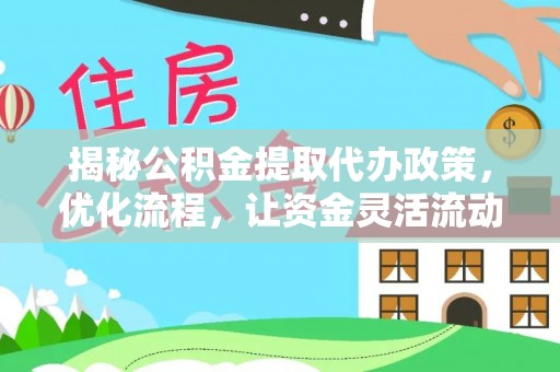 桑日揭秘公积金提取代办政策，优化流程，让资金灵活流动