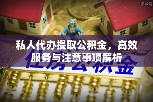 桑日私人代办提取公积金，高效服务与注意事项解析