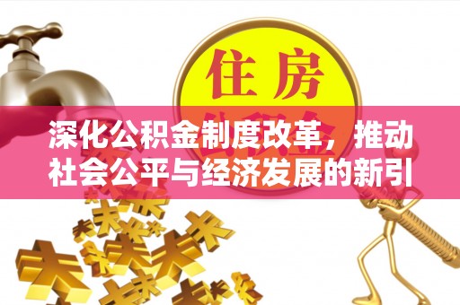 桑日深化公积金制度改革，推动社会公平与经济发展的新引擎