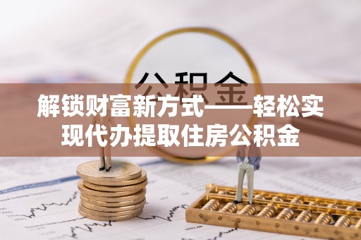 桑日解锁财富新方式——轻松实现代办提取住房公积金