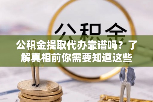 桑日公积金提取代办靠谱吗？了解真相前你需要知道这些