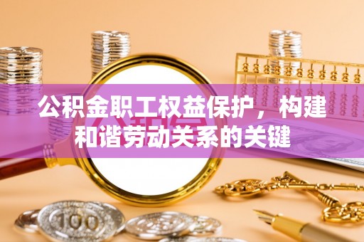 桑日公积金职工权益保护，构建和谐劳动关系的关键