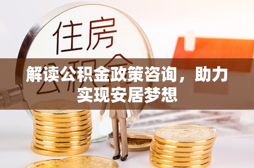桑日解读公积金政策咨询，助力实现安居梦想