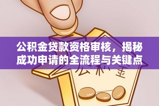 桑日公积金贷款资格审核，揭秘成功申请的全流程与关键点