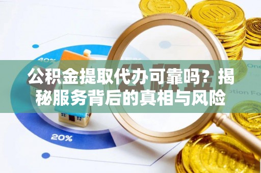 桑日公积金提取代办可靠吗？揭秘服务背后的真相与风险
