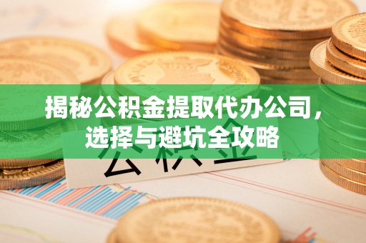桑日揭秘公积金提取代办公司，选择与避坑全攻略