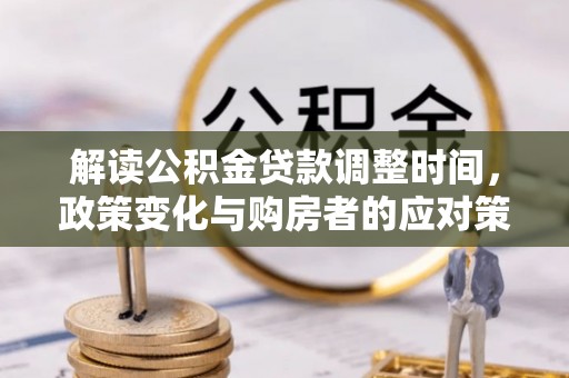 桑日解读公积金贷款调整时间，政策变化与购房者的应对策略