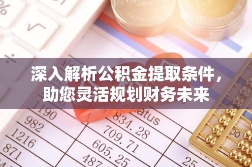 桑日深入解析公积金提取条件，助您灵活规划财务未来