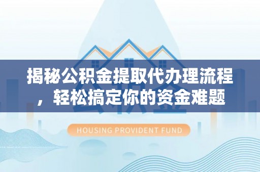 桑日揭秘公积金提取代办理流程，轻松搞定你的资金难题