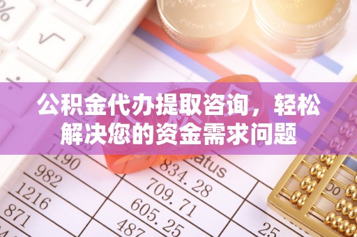 桑日公积金代办提取咨询，轻松解决您的资金需求问题