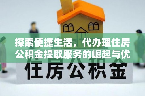 桑日探索便捷生活，代办理住房公积金提取服务的崛起与优势
