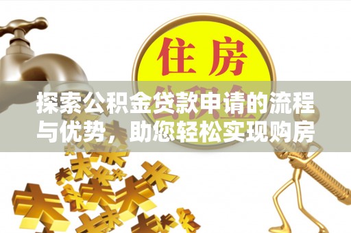 桑日探索公积金贷款申请的流程与优势，助您轻松实现购房梦想