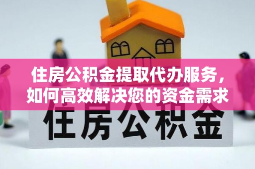 桑日住房公积金提取代办服务，如何高效解决您的资金需求