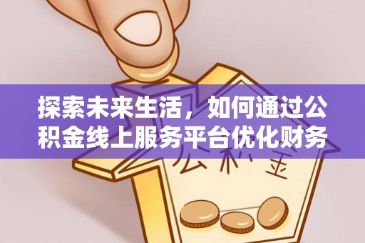 桑日探索未来生活，如何通过公积金线上服务平台优化财务管理