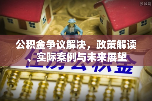 桑日公积金争议解决，政策解读、实际案例与未来展望