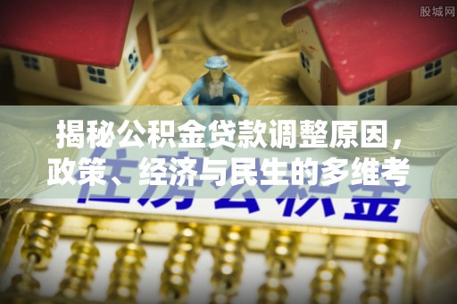 桑日揭秘公积金贷款调整原因，政策、经济与民生的多维考量