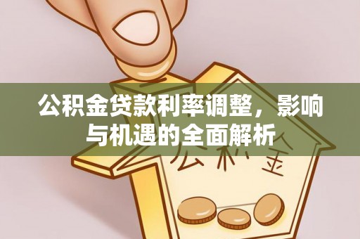 桑日公积金贷款利率调整，影响与机遇的全面解析