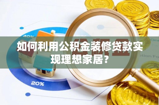 桑日如何利用公积金装修贷款实现理想家居？