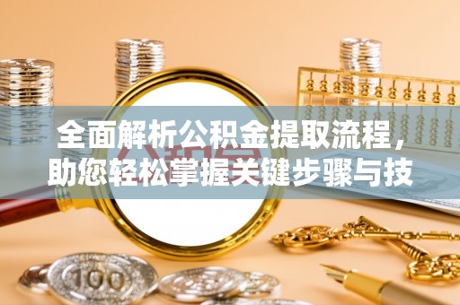 桑日全面解析公积金提取流程，助您轻松掌握关键步骤与技巧
