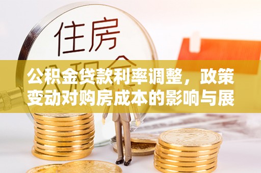 桑日公积金贷款利率调整，政策变动对购房成本的影响与展望