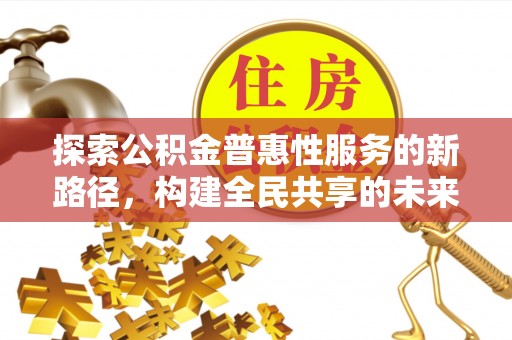 桑日探索公积金普惠性服务的新路径，构建全民共享的未来