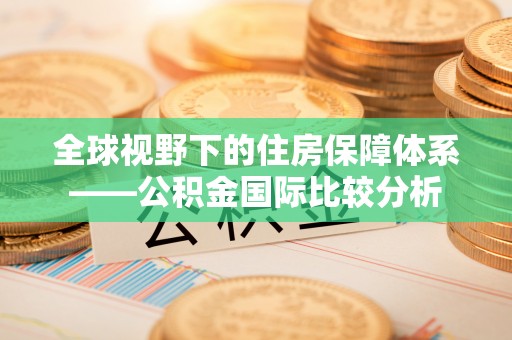 桑日全球视野下的住房保障体系——公积金国际比较分析