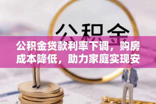 桑日公积金贷款利率下调，购房成本降低，助力家庭实现安居梦