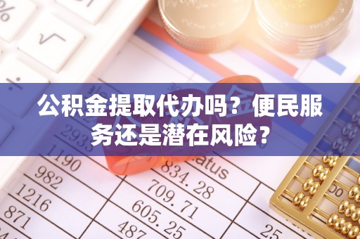 桑日公积金提取代办吗？便民服务还是潜在风险？