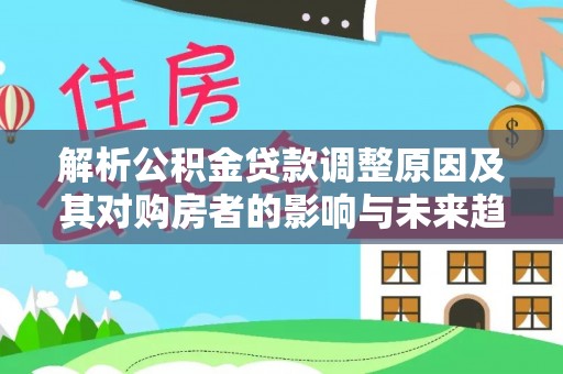 桑日解析公积金贷款调整原因及其对购房者的影响与未来趋势