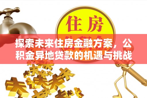桑日探索未来住房金融方案，公积金异地贷款的机遇与挑战
