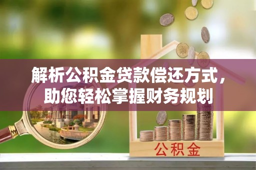 桑日解析公积金贷款偿还方式，助您轻松掌握财务规划