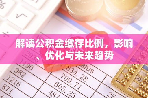 桑日解读公积金缴存比例，影响、优化与未来趋势