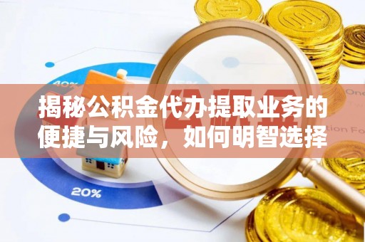 桑日揭秘公积金代办提取业务的便捷与风险，如何明智选择？