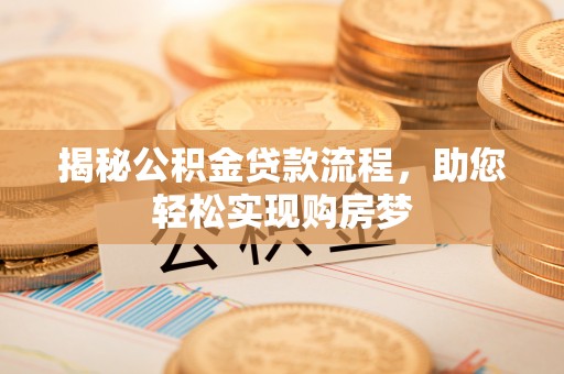 桑日揭秘公积金贷款流程，助您轻松实现购房梦