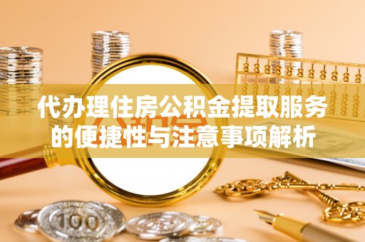 桑日代办理住房公积金提取服务的便捷性与注意事项解析