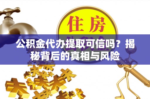桑日公积金代办提取可信吗？揭秘背后的真相与风险