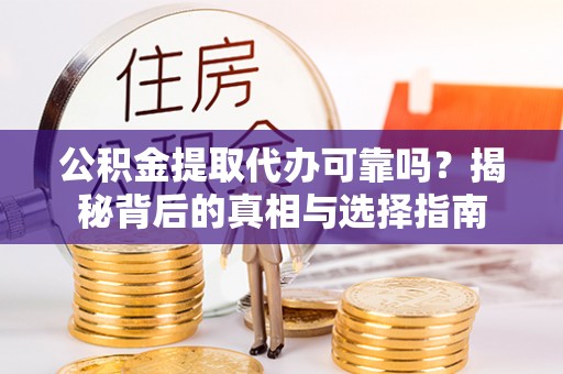桑日公积金提取代办可靠吗？揭秘背后的真相与选择指南