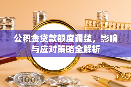 桑日公积金贷款额度调整，影响与应对策略全解析