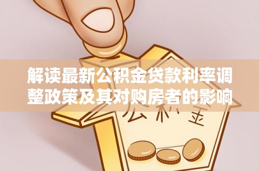 桑日解读最新公积金贷款利率调整政策及其对购房者的影响