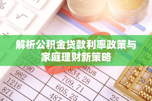 桑日解析公积金贷款利率政策与家庭理财新策略