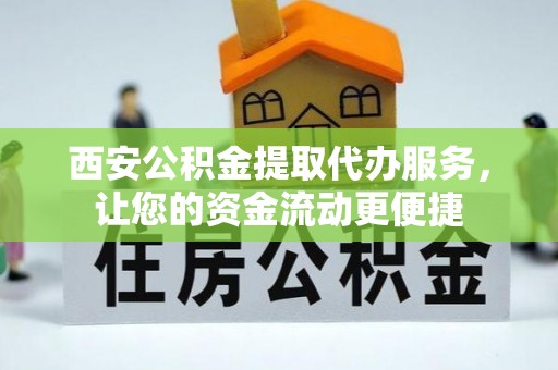 桑日西安公积金提取代办服务，让您的资金流动更便捷