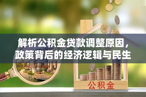 桑日解析公积金贷款调整原因，政策背后的经济逻辑与民生影响