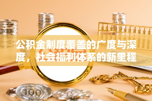 桑日公积金制度覆盖的广度与深度，社会福利体系的新里程碑