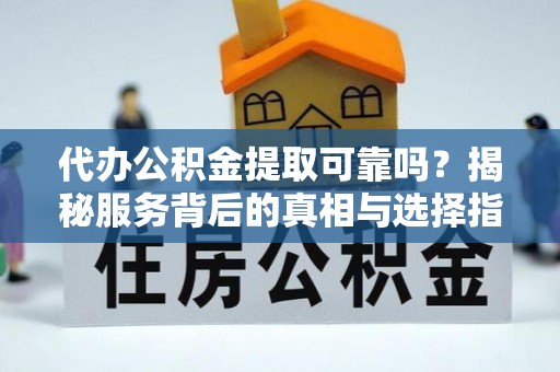 桑日代办公积金提取可靠吗？揭秘服务背后的真相与选择指南