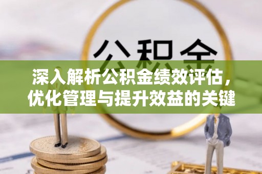 桑日深入解析公积金绩效评估，优化管理与提升效益的关键路径