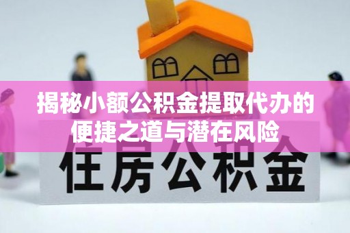 桑日揭秘小额公积金提取代办的便捷之道与潜在风险