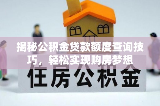 桑日揭秘公积金贷款额度查询技巧，轻松实现购房梦想
